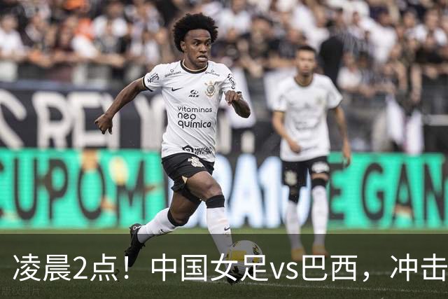 凌晨2点！中国女足vs巴西，冲击U17世界杯首个4强，传来2个好消息