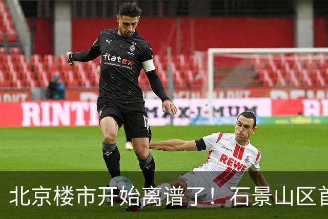北京楼市开始离谱了！石景山区首钢园板块从8.5万变成5.2万