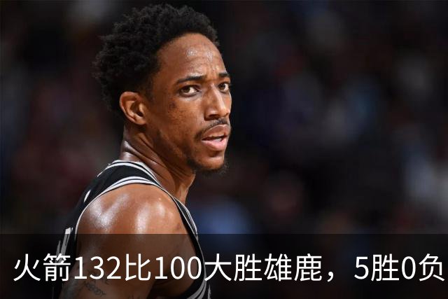 火箭132比100大胜雄鹿，5胜0负后连遇强敌