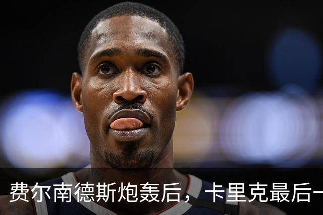费尔南德斯炮轰后，卡里克最后一搏承认他对了