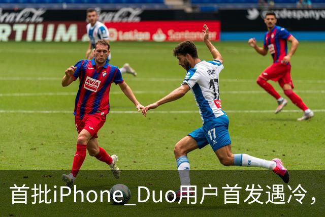 首批iPhone Duo用户首发遇冷，市场反响平淡